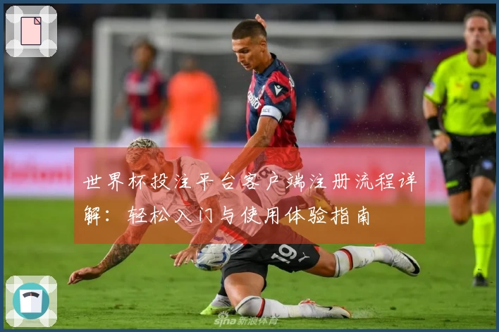 世界杯投注平台客户端注册流程详解：轻松入门与使用体验指南