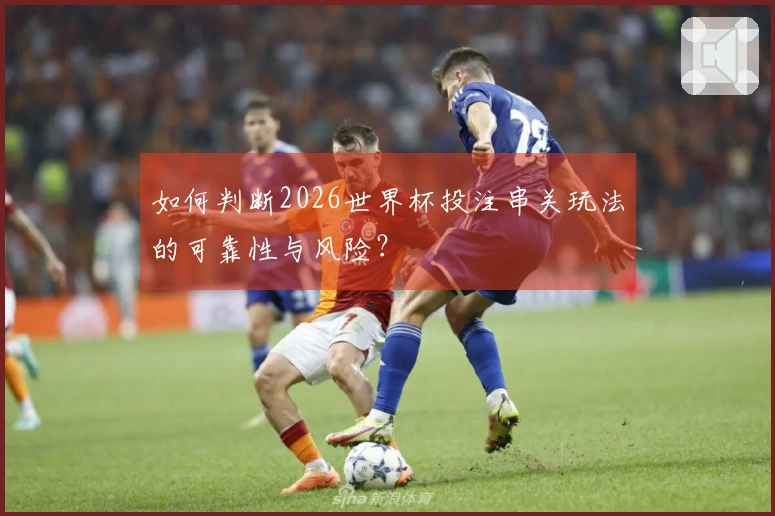 如何判断2026世界杯投注串关玩法的可靠性与风险？