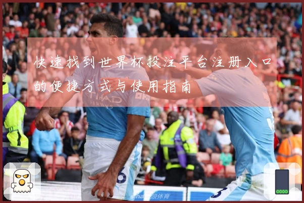 快速找到世界杯投注平台注册入口的便捷方式与使用指南
