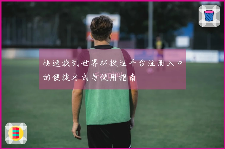 快速找到世界杯投注平台注册入口的便捷方式与使用指南