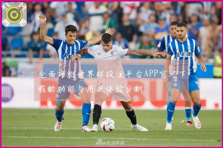 全面评测世界杯投注平台APP官方下载的功能与用户体验分析