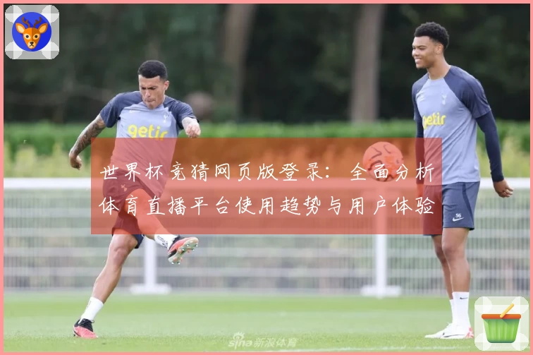 世界杯竞猜网页版登录：全面分析体育直播平台使用趋势与用户体验