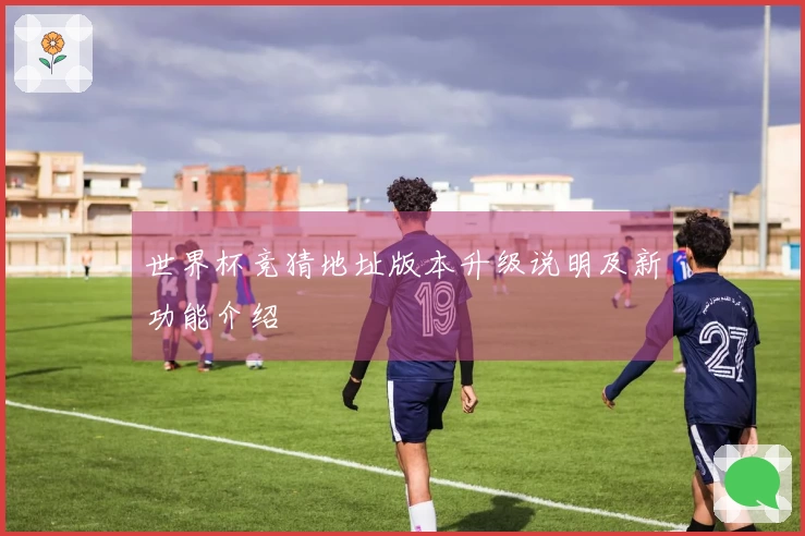 世界杯竞猜地址版本升级说明及新功能介绍