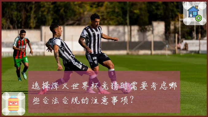 选择烽火世界杯竞猜时需要考虑哪些合法合规的注意事项？