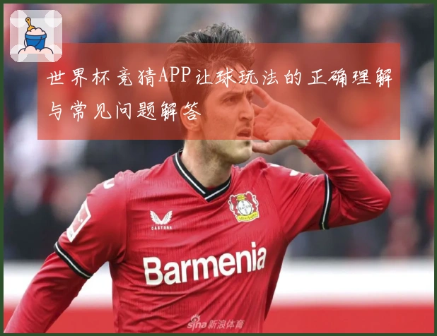 世界杯竞猜APP让球玩法的正确理解与常见问题解答
