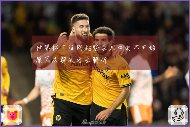 世界杯下注网站登录入口打不开的原因及解决方法解析