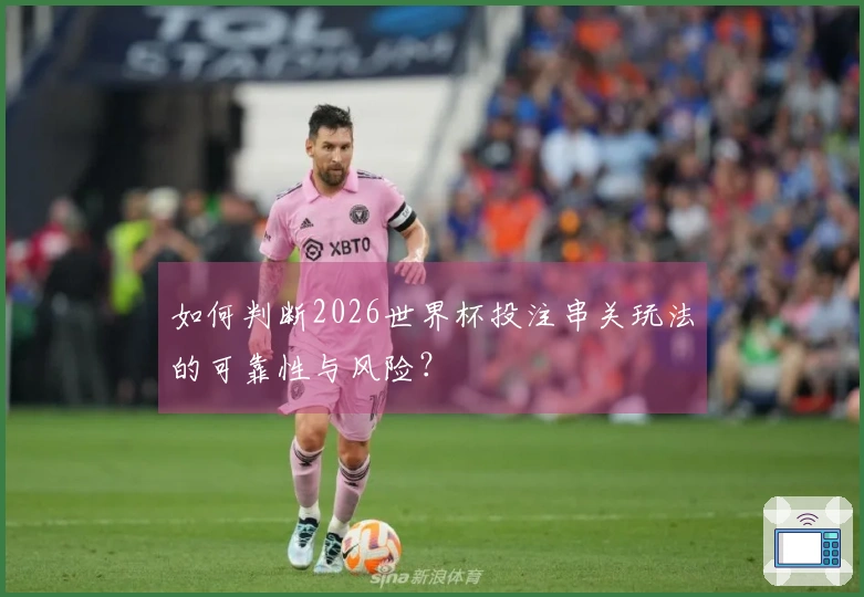 如何判断2026世界杯投注串关玩法的可靠性与风险？
