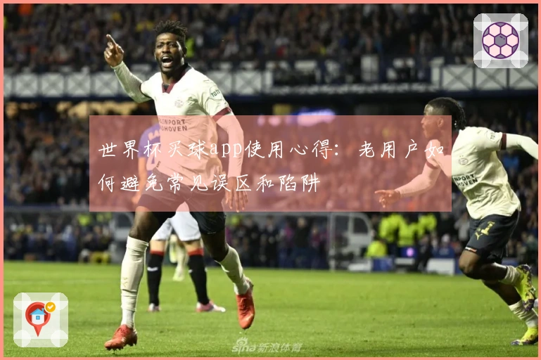 世界杯买球app使用心得：老用户如何避免常见误区和陷阱