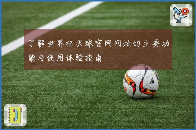 了解世界杯买球官网网址的主要功能与使用体验指南